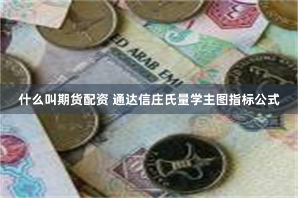 什么叫期货配资 通达信庄氏量学主图指标公式