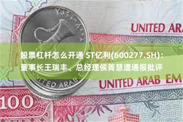 股票杠杆怎么开通 ST亿利(600277.SH)：董事长王瑞丰、总经理侯菁慧遭通报批评