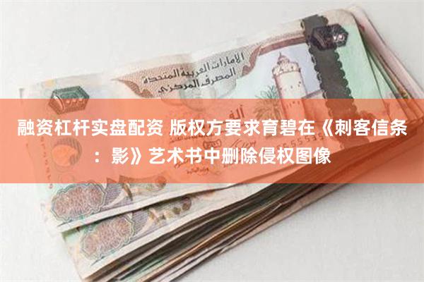 融资杠杆实盘配资 版权方要求育碧在《刺客信条：影》艺术书中删除侵权图像