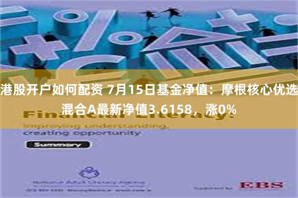 港股开户如何配资 7月15日基金净值：摩根核心优选混合A最新净值3.6158，涨0%