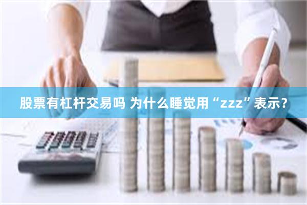 股票有杠杆交易吗 为什么睡觉用“zzz”表示？